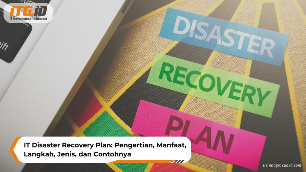 IT Disaster Recovery Plan: Pengertian, Manfaat, Langkah, Jenis, dan Contohnya